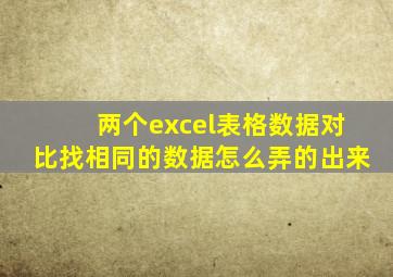 两个excel表格数据对比找相同的数据怎么弄的出来