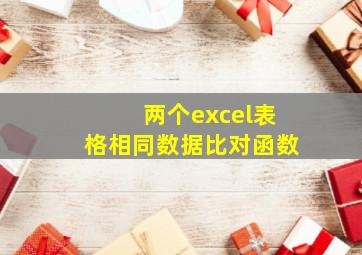 两个excel表格相同数据比对函数