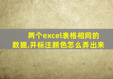 两个excel表格相同的数据,并标注颜色怎么弄出来