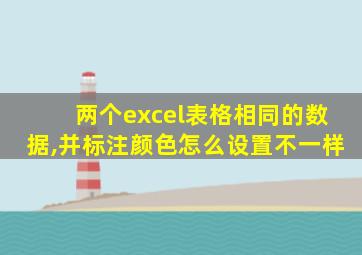 两个excel表格相同的数据,并标注颜色怎么设置不一样