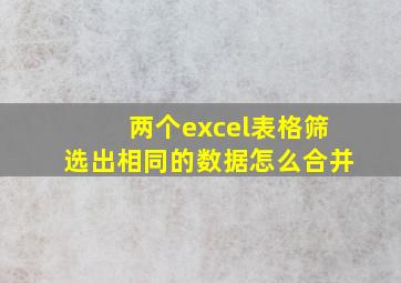 两个excel表格筛选出相同的数据怎么合并