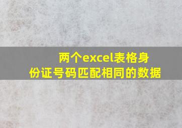 两个excel表格身份证号码匹配相同的数据