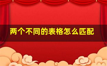 两个不同的表格怎么匹配