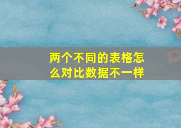 两个不同的表格怎么对比数据不一样