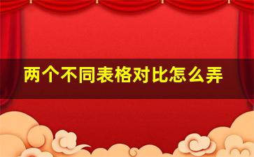 两个不同表格对比怎么弄