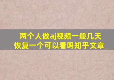 两个人做aj视频一般几天恢复一个可以看吗知乎文章