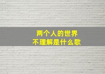 两个人的世界不理解是什么歌