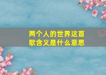 两个人的世界这首歌含义是什么意思