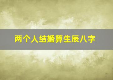 两个人结婚算生辰八字