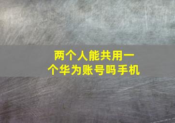 两个人能共用一个华为账号吗手机