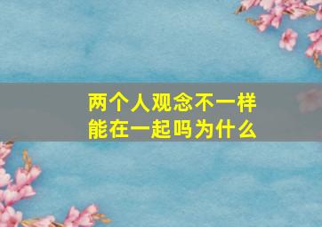 两个人观念不一样能在一起吗为什么