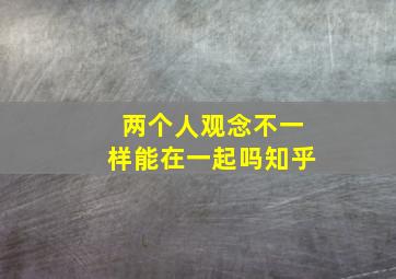 两个人观念不一样能在一起吗知乎