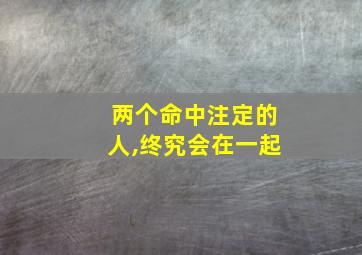 两个命中注定的人,终究会在一起