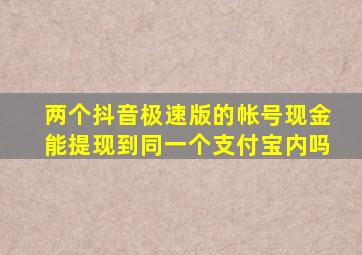 两个抖音极速版的帐号现金能提现到同一个支付宝内吗