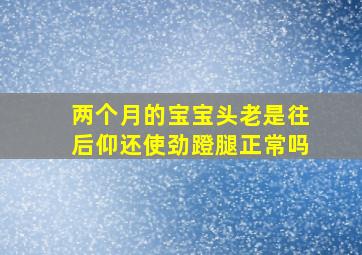 两个月的宝宝头老是往后仰还使劲蹬腿正常吗