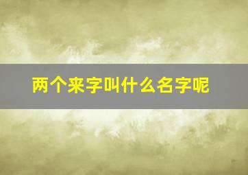 两个来字叫什么名字呢