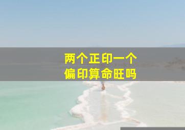 两个正印一个偏印算命旺吗