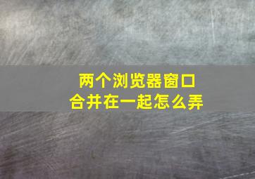 两个浏览器窗口合并在一起怎么弄