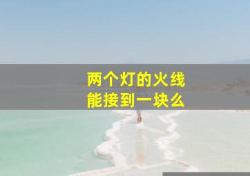 两个灯的火线能接到一块么