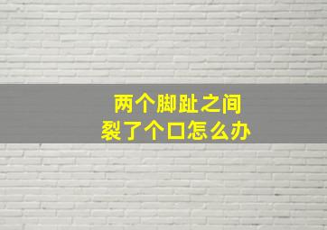 两个脚趾之间裂了个口怎么办