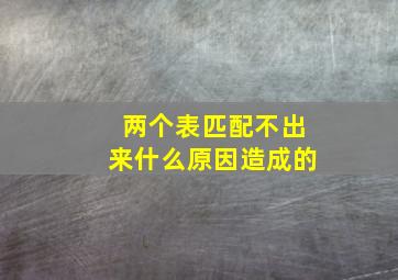 两个表匹配不出来什么原因造成的