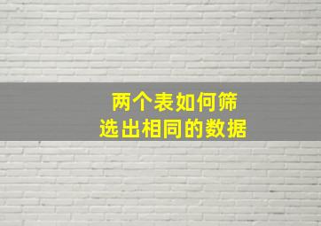 两个表如何筛选出相同的数据