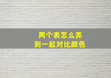 两个表怎么弄到一起对比颜色