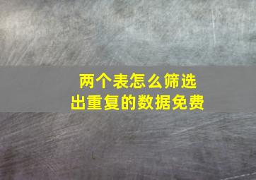 两个表怎么筛选出重复的数据免费