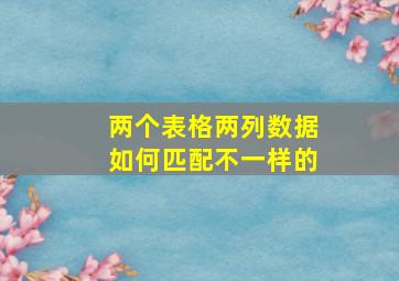 两个表格两列数据如何匹配不一样的