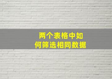 两个表格中如何筛选相同数据