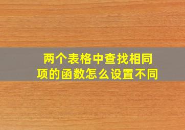 两个表格中查找相同项的函数怎么设置不同