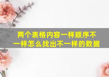 两个表格内容一样顺序不一样怎么找出不一样的数据