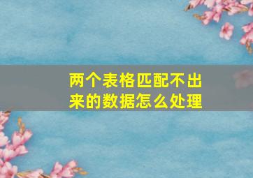 两个表格匹配不出来的数据怎么处理