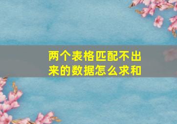 两个表格匹配不出来的数据怎么求和