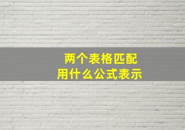 两个表格匹配用什么公式表示