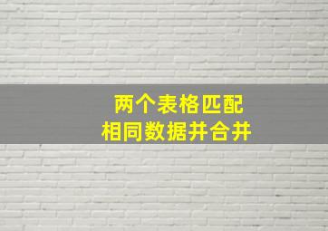 两个表格匹配相同数据并合并