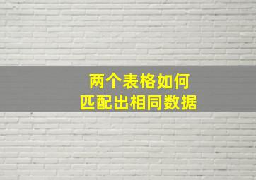 两个表格如何匹配出相同数据