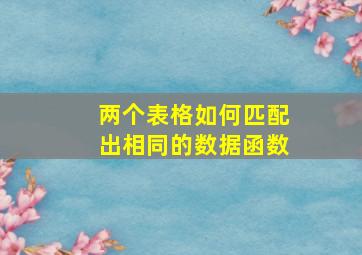 两个表格如何匹配出相同的数据函数