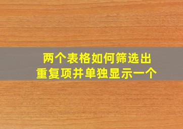 两个表格如何筛选出重复项并单独显示一个