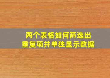 两个表格如何筛选出重复项并单独显示数据