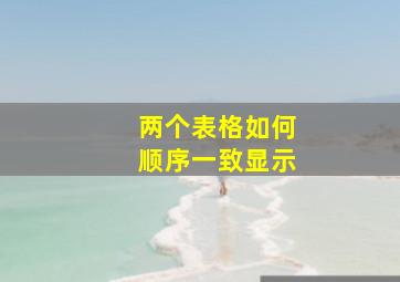 两个表格如何顺序一致显示