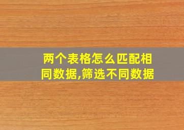 两个表格怎么匹配相同数据,筛选不同数据