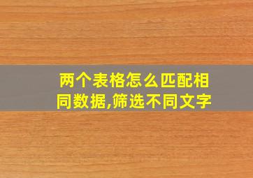 两个表格怎么匹配相同数据,筛选不同文字