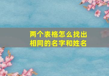 两个表格怎么找出相同的名字和姓名