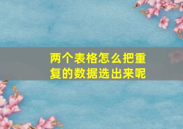 两个表格怎么把重复的数据选出来呢