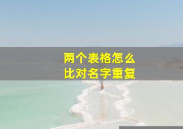 两个表格怎么比对名字重复