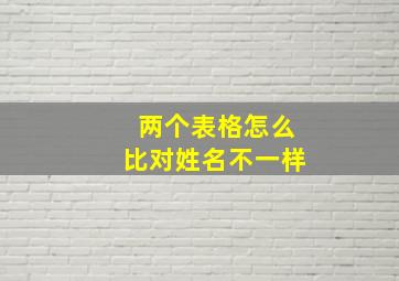 两个表格怎么比对姓名不一样