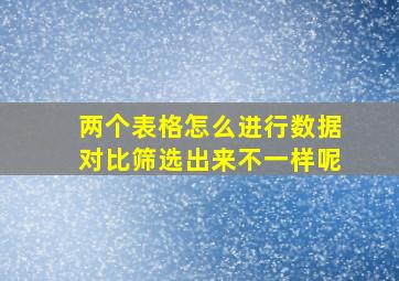 两个表格怎么进行数据对比筛选出来不一样呢