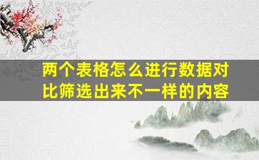 两个表格怎么进行数据对比筛选出来不一样的内容