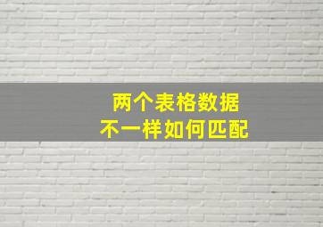 两个表格数据不一样如何匹配